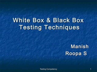 Testing CompetencyTesting Competency 11
White Box & Black BoxWhite Box & Black Box
Testing TechniquesTesting Techniques
ManishManish
Roopa SRoopa S
 