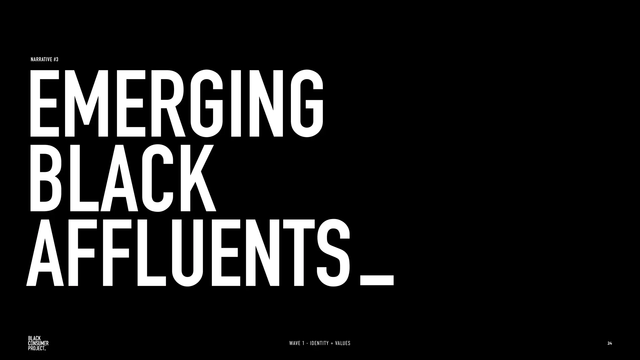 NARRATIVE #3
EMERGING
BLACK
AFFLUENTS
24
WAVE 1 - IDENTITY + VALUES
 