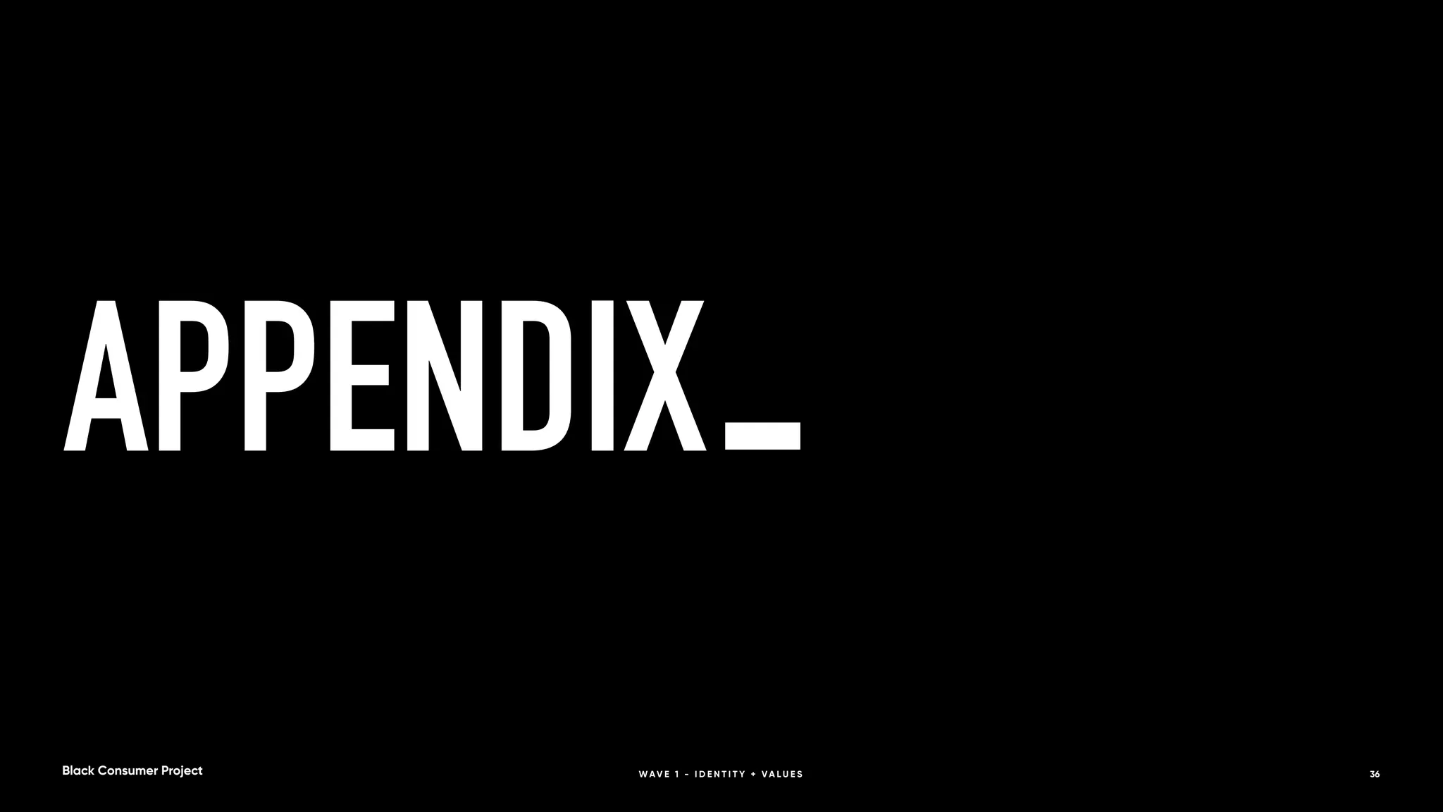 APPENDIX
36
Black Consumer Project W A V E 1 - I D E N T I T Y + V A L U E S
 