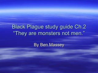 Black Plague study guide Ch.2 “They are monsters not men.” By Ben Massey 