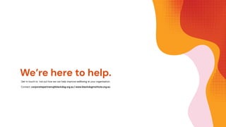 We’re here to help.
Get in touch to ind out how we can help improve wellbeing at your organisation.
Contact: corporatepartners@blackdog.org.au | www.blackdoginstitute.org.au
 