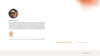 Produced by Matthew Johnstone for WHO
What does depression feel like?
Brad’s experience
‘I was first treated for depression and anxiety in my early 20s, but it wasn’t until another 15 years
later that I became more open and started to heal. It was good to know that I was feeling the
way I did because of a medical reason. There was a reason, and there was hope. It wasn’t until I
opened up that I was actually able to become well. Being more open with family and friends is
the most important thing I do to stay well now too. I let people know how I’m feeling and what’s
going on inside my head. Hiding things from those close to you is bloody hard work, and tiring.’
Complete five quick questions to give you an idea of the likelihood that you are dealing with depression.
Science. Compassion. Action. | 7
DEPRESSION SELF-TEST
 