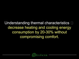 Understanding thermal characteristics
decrease heating and cooling energy
consumption by 20-30% without
compromising comfort.