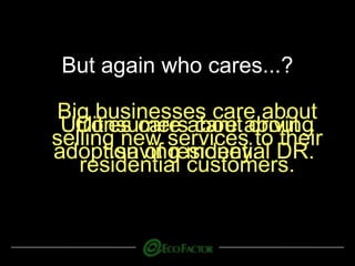 But again who cares...?
Consumers care about
saving money.
Big businesses care about
selling new services to their
residential customers.
Utilities care about driving
adoption of residential DR.