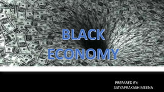 BLACK
ECONOMY
PREPARED BY:
SATYAPRAKASH MEENA
 