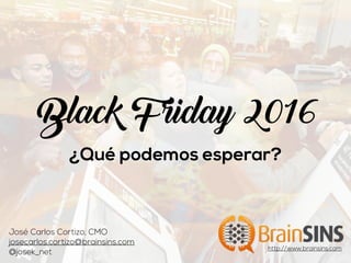 Black Friday 2016
¿Qué podemos esperar?
José Carlos Cortizo, CMO
josecarlos.cortizo@brainsins.com
@josek_net
http://www.brainsins.com
 