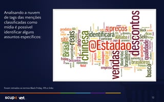 Analisando a nuvem 
de tags das menções 
classificadas como 
mídia é possível 
identificar alguns 
assuntos específicos: 
12 
Foram retirados os termos Black Friday, RTs e links 
 