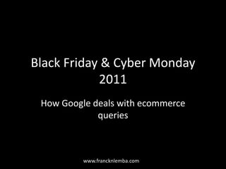 Black Friday & Cyber Monday
            2011
 How Google deals with ecommerce
             queries



          www.francknlemba.com
 