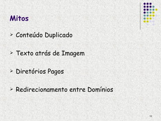 Mitos

   Conteúdo Duplicado

   Texto atrás de Imagem

   Diretórios Pagos

   Redirecionamento entre Domínios



                                      12
 