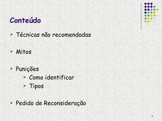 Conteúdo
   Técnicas não recomendadas

   Mitos

   Punições
       Como identificar

       Tipos



   Pedido de Reconsideração

                                2
 