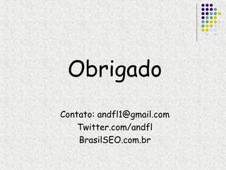 Obrigado
Contato: andfl1@gmail.com
    Twitter.com/andfl
    BrasilSEO.com.br
 