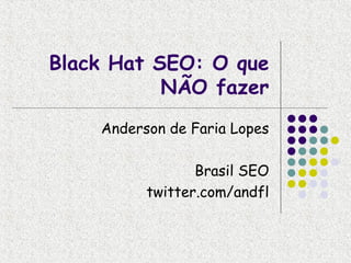 Black Hat SEO: O que
           NÃO fazer
    Anderson de Faria Lopes

                 Brasil SEO
          twitter.com/andfl
 