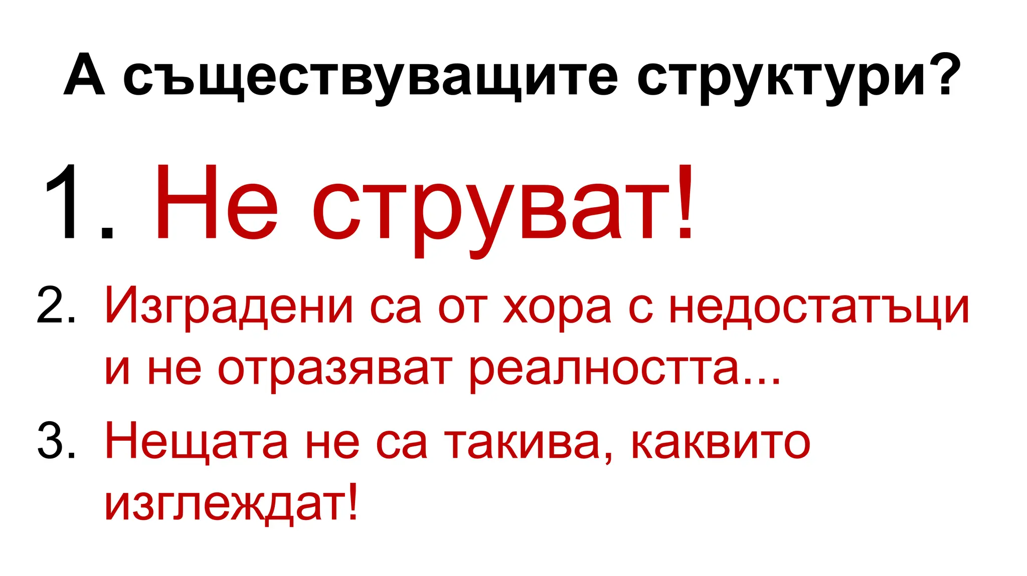 А съществуващите структури?
1. Не струват!
2. Изградени са от хора с недостатъци
и не отразяват реалността...
3. Нещата не са такива, каквито
изглеждат!
 