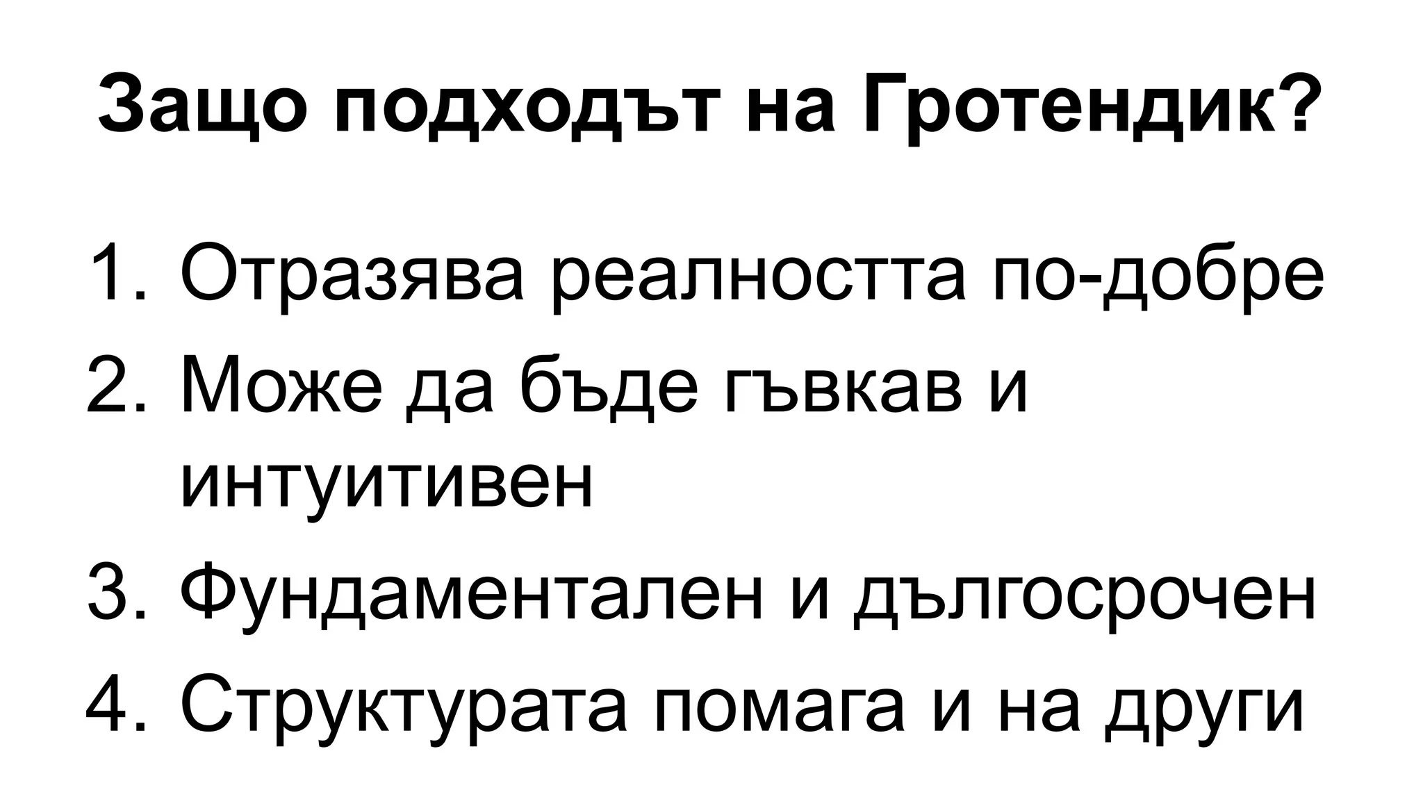 Защо подходът на Гротендик?
1. Отразява реалността по-добре
2. Може да бъде гъвкав и
интуитивен
3. Фундаментален и дългосрочен
4. Структурата помага и на други
 