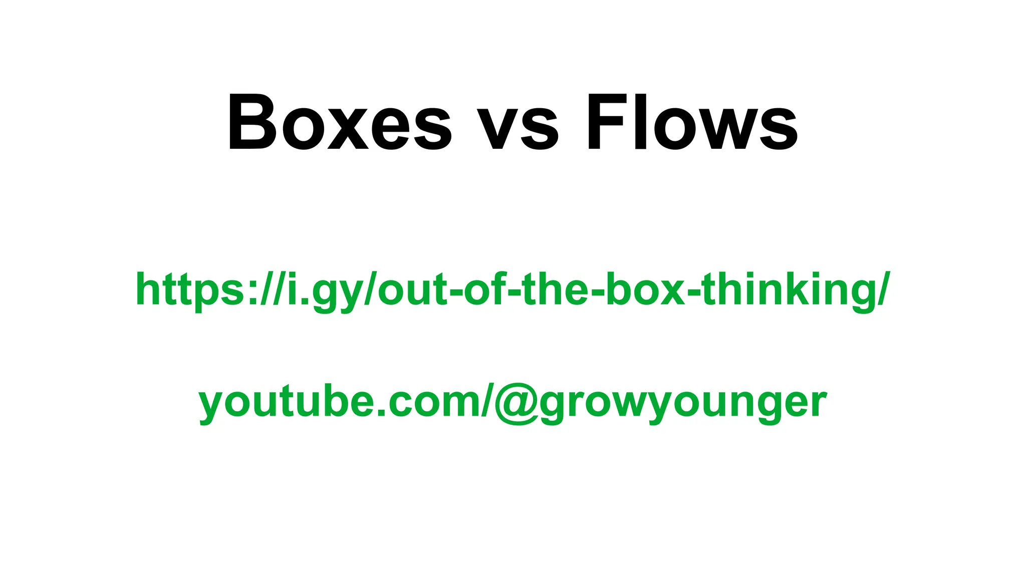 Boxes vs Flows
https://i.gy/out-of-the-box-thinking/
youtube.com/@growyounger
 