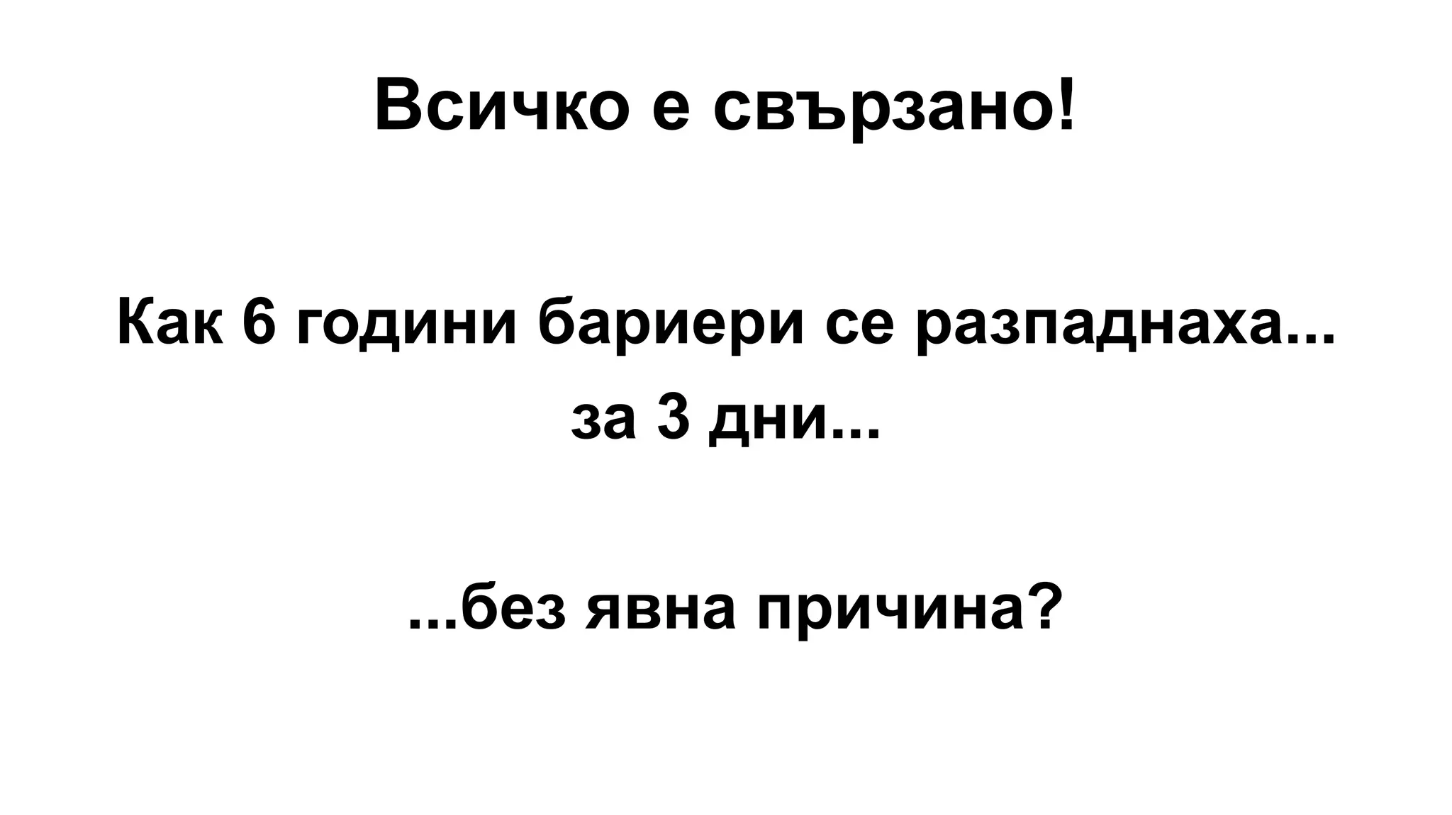 Всичко е свързано!
Как 6 години бариери се разпаднаха...
за 3 дни...
...без явна причина?
 