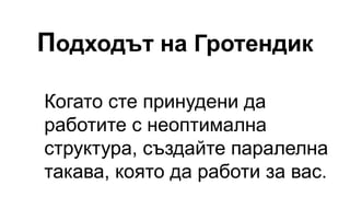 Подходът на Гротендик
Когато сте принудени да
работите с неоптимална
структура, създайте паралелна
такава, която да работи за вас.
 