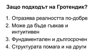 Защо подходът на Гротендик?
1. Отразява реалността по-добре
2. Може да бъде гъвкав и
интуитивен
3. Фундаментален и дългосрочен
4. Структурата помага и на други
 