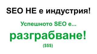 SEO НЕ е индустрия!
Успешното SEO е...
разграбване!
($$$)
 