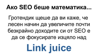 Ако SEO беше математика...
Гротендик щеше да ви каже, че
лесен начин да увеличите почти
безкрайно доходите си от SEO е
да се фокусирате изцяло над
Link juice
 