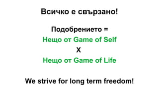 Всичко е свързано!
Подобрението =
Нещо от Game of Self
X
Нещо от Game of Life
We strive for long term freedom!
 