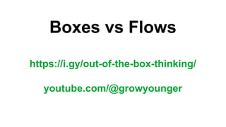 Boxes vs Flows
https://i.gy/out-of-the-box-thinking/
youtube.com/@growyounger
 
