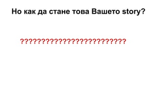 Но как да стане това Вашето story?
?????????????????????????
 