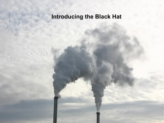 Introducing the Black Hat