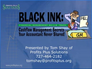 www.profitsplus.org
Presented by Tom Shay of
Profits Plus Solutions
727-464-2182
tomshay@profitsplus.org
 