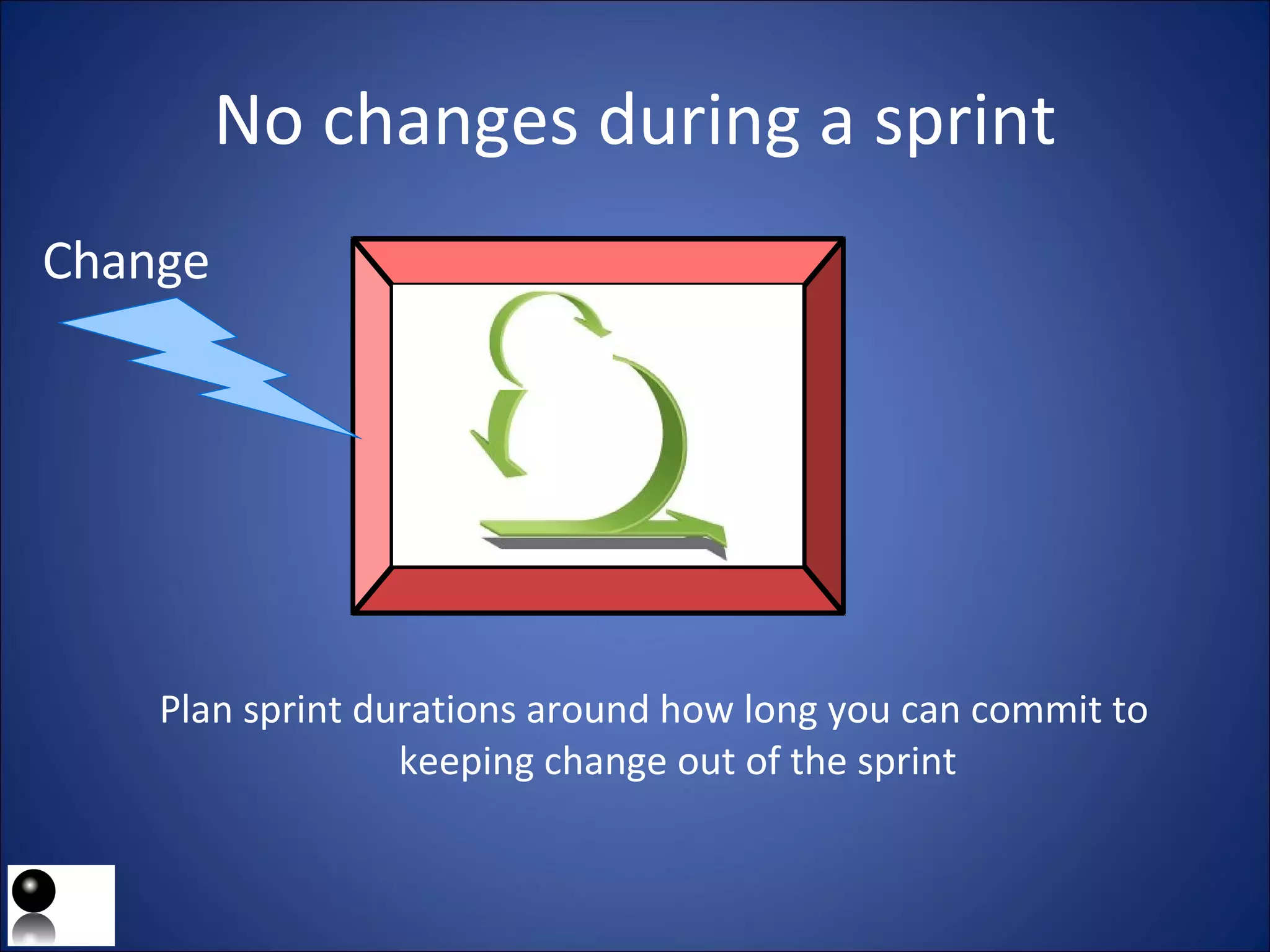 No changes during a sprint Plan sprint durations around how long you can commit to keeping change out of the sprint Change 