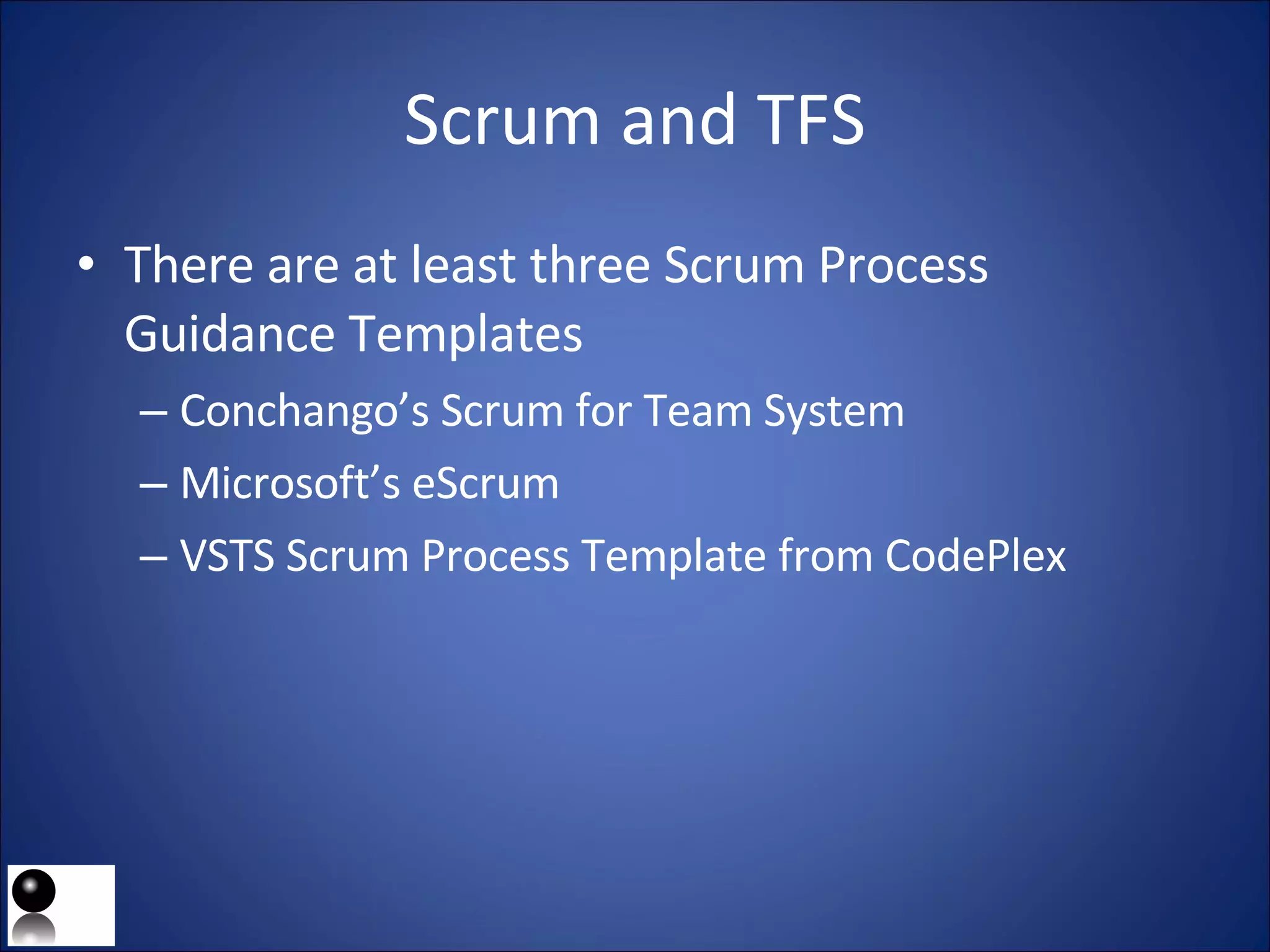 Scrum and TFS There are at least three Scrum Process Guidance Templates Conchango’s Scrum for Team System Microsoft’s eScrum VSTS Scrum Process Template from CodePlex 