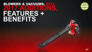 BLOWERS & VACUUMS. 2017.
2017 ADDITIONS,
FEATURES +
BENEFITS
 