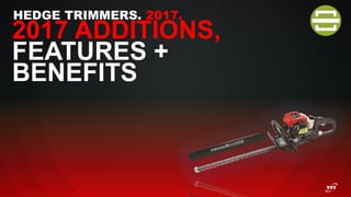 HEDGE TRIMMERS. 2017.
2017 ADDITIONS,
FEATURES +
BENEFITS
 