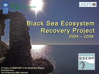 Black Sea EcosystemBlack Sea Ecosystem
Recovery ProjectRecovery Project
2004 – 20082004 – 2008
15 Years of UNDP/GEF in the Black Sea Region,
Final Seminar,
14-15 February 2008, Istanbul
 
