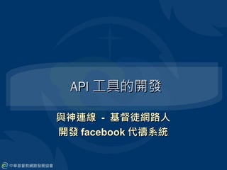 API 工具的開發

與神連線 - 基督徒網路人
開發 facebook 代禱系統
 