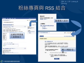 連結 & 分享 Linking &
              Sharing


   粉絲專頁與 RSS 結合

            點選匯入設定




從網誌頁面進
入展開模式




               輸入 RSS 位
               置
 