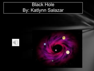 Black Hole
By: Katlynn Salazar
 