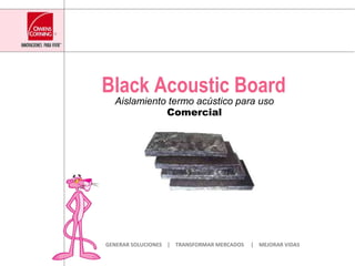 Black AcousticBoard AislamientotermoacústicoparausoComercial GENERAR SOLUCIONES    |    TRANSFORMAR MERCADOS     |    MEJORAR VIDAS 