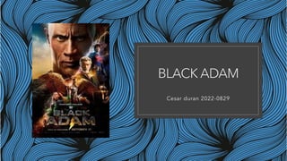 BLACK ADAM
Cesar duran 2022-0829
 