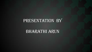 PRESENTATION BY
BHARATHI ARUN
 