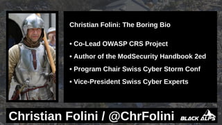 Christian Folini: The Boring Bio
• Co-Lead OWASP CRS Project
• Author of the ModSecurity Handbook 2ed
• Program Chair Swis...