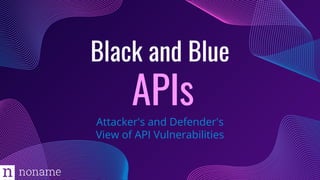 Black and Blue
APIs
Attacker's and Defender's
View of API Vulnerabilities
 