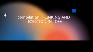 Comprehensive Guide to Compilation, Linking, and Execution in C++ ...