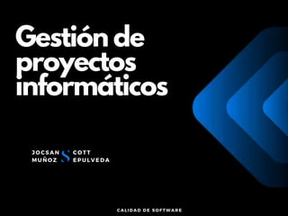 Gestión de
proyectos
informáticos
JOCSAN
MUÑOZ
COTT
EPULVEDA
CALIDAD DE SOFTWARE
 