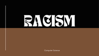RACISM
Computer Science
 