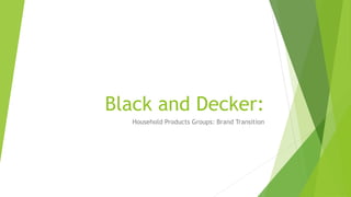 Black and Decker:
  Household Products Groups: Brand Transition
 