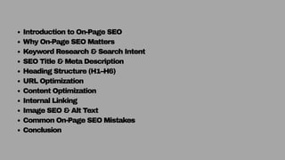 Introduction to On-Page SEO
Why On-Page SEO Matters
Keyword Research & Search Intent
SEO Title & Meta Description
Heading Structure (H1–H6)
URL Optimization
Content Optimization
Internal Linking
Image SEO & Alt Text
Common On-Page SEO Mistakes
Conclusion
 
