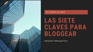 LAS SIETE
CLAVES PARA
BLOGGEAR
Alexandra Villalonga Pons
OCTOBER 20,2020
 