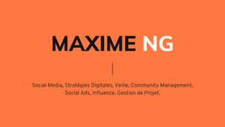 MAXIME NG
Social Media, Stratégies Digitales, Veille, Community Management,
Social Ads, Influence, Gestion de Projet.
 
