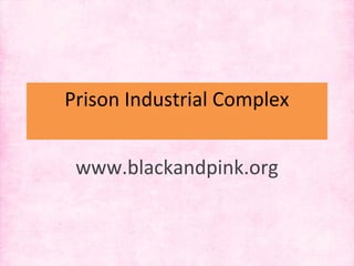 Prison Industrial Complex
www.blackandpink.org
 
